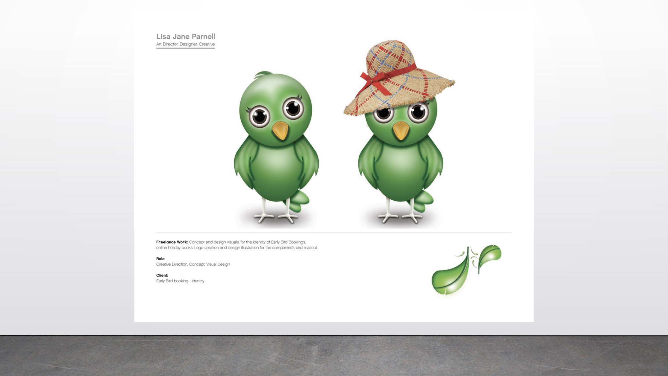 Lisa Parnell      Role: Creative Direction, Concept, Visual Design       Client: Early Bird booking - identity      Freelance Work: Concept and design visuals, for the identity of Early Bird Bookings., online holiday       books. Logo creation and design illustration for the company’s bird mascot. 